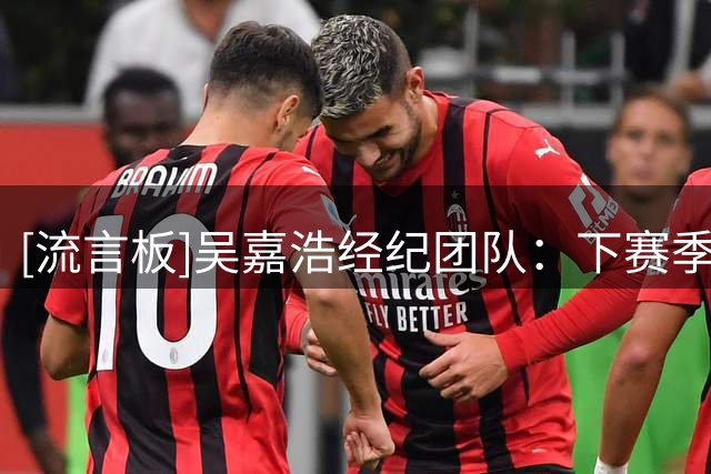 [流言板]吴嘉浩经纪团队：下赛季他首要任务是参加西甲U22联赛